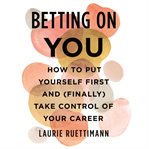 Betting on You : How to Put Yourself First and (Finally) Take Control of Your Career cover image