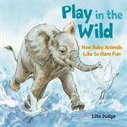 Play in the Wild : How Baby Animals Like to Have Fun cover image