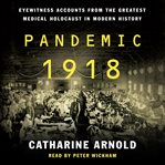 Pandemic 1918 : eyewitness accounts from the greatest medical holocaust in modern history cover image