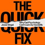 The Quick Fix : Why Fad Psychology Can't Cure Our Social Ills cover image