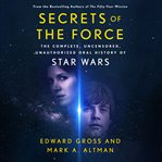Secrets of the force : the complete, uncensored, unauthorized oral history of Star wars cover image