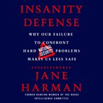 Insanity defense : why our failure to confront hard national security problems makes us less safe cover image