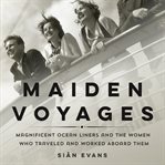 Maiden voyages : magnificent ocean liners and the women who traveled and worked aboard them cover image