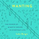 Wanting : the power of mimetic desire in everyday life cover image