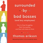 Surrounded by bad bosses (and lazy employees) : how to stop struggling, start succeeding, and deal with idiots at work cover image