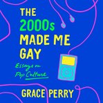 The 2000s made me gay : essays on pop culture cover image
