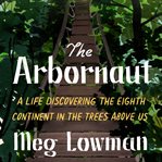 The arbornaut : a life discovering the eighth continent in the trees above us cover image