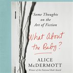 What about the baby? : some thoughts on the art of fiction cover image
