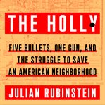 The Holly : five bullets, one gun, and the struggle to save an American neighborhood cover image