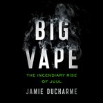 Big vape : the incendiary rise of Juul cover image