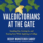 Valedictorians at the gate : standing out, getting in, and staying sane while applying to college cover image