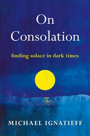 On Consolation : Finding Solace in Dark Times cover image