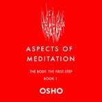 Aspects of Meditation Book 1--The Body, the First Step : Aspects of Meditation Series, Book 1 cover image