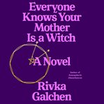 Everyone knows your mother is a witch : a novel cover image