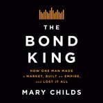 The bond king : how one man made a market, built an empire, and lost it all cover image