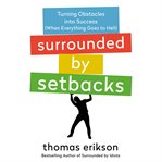 Surrounded by setbacks : turning obstacles into success (when everything goes to hell) cover image