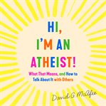 Hi, I'm an atheist! : what that means and how to talk about it with others cover image