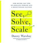 See, Solve, Scale : How Anyone Can Turn an Unsolved Problem into a Breakthrough Success cover image
