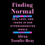 Finding normal : sex, love, and taboo in our hyperconnected world cover image