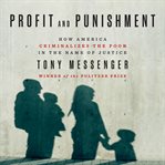 Profit and punishment : how America criminalizes the poor in the name of justice cover image