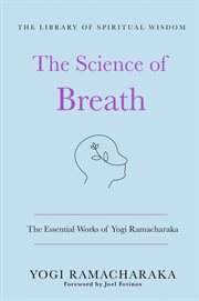 The Science of Breath: The Essential Works of Yogi Ramacharaka : The Essential Works of Yogi Ramacharaka cover image