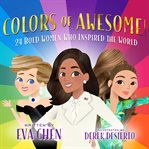 Colors of awesome! : 24 Bold Women Who Inspired the World cover image