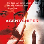 Agent Sniper : the Cold War superagent and the ruthless head of the CIA cover image