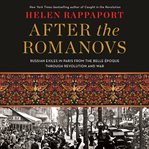 After the Romanovs : Russian exiles in Paris from the Belle Époque through revolution and war cover image