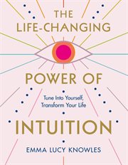The Life-Changing Power of Intuition : Tune into Yourself, Transform Your Life cover image