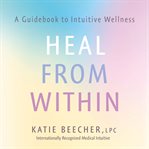 Heal from within : a guidebook to intuitive wellness cover image