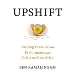 Upshift : Turning Pressure into Performance and Crisis into Creativity cover image