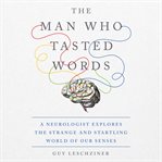 The Man Who Tasted Words : A Neurologist Explores the Strange and Startling World of Our Senses cover image
