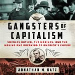 Gangsters of capitalism : Smedley Butler, the Marines, and the making and breaking of America's empire cover image