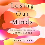 Losing our minds : the challenge of defining mental illness cover image