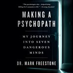 Making a psychopath : my journey into 7 dangerous minds cover image