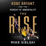 The rise : Kobe Bryant and the pursuit of immortality cover image