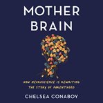 Mother Brain : How Neuroscience Is Rewriting the Story of Parenthood cover image