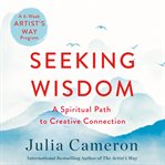 Seeking wisdom : the spiritual path to creative connection : a six-week artist's way program cover image