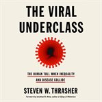 The Viral Underclass : The Human Toll When Inequality and Disease Collide cover image