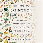 Eating to extinction : the world's rarest foods and why we need to save them cover image