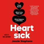 Heartsick : Three Stories about Love, Pain, and What Happens in Between cover image