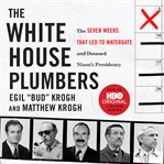 The White House Plumbers : The Seven Weeks That Led to Watergate and Doomed Nixon's Presidency cover image