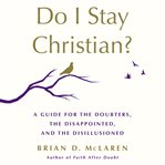 Do I Stay Christian? : A Guide for the Doubters, the Disappointed, and the Disillusioned cover image