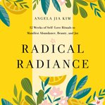 Radical Radiance : 12 Weeks of Self-Love Rituals to Manifest Abundance, Beauty, and Joy cover image