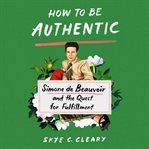 How to Be Authentic : Simone de Beauvoir and the Quest for Fulfillment cover image