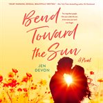 Bend Toward the Sun : A Novel cover image