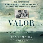 Valor : The Astonishing World War II Saga of One Man's Defiance and Indomitable Spirit cover image