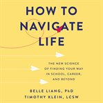 How to Navigate Life : The New Science of Finding Your Way in School, Career, and Beyond cover image