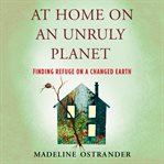 At home on an unruly planet : finding refuge on a changed Earth cover image