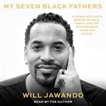My Seven Black Fathers : A Young Activist's Memoir of Race, Family, and the Mentors Who Made Him Whole cover image